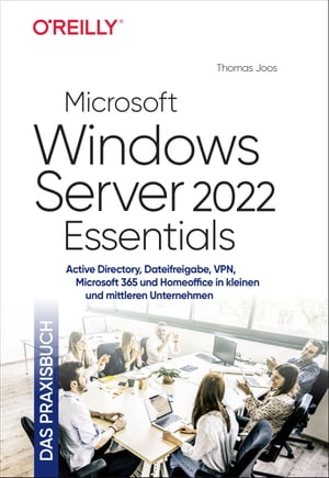 Microsoft Windows Server 2022 Essentials Das Praxisbuch Active Directory, Dateifreigabe, VPN, Microsoft 365 und Homeoffice in kleinen und mittleren Unternehmen【電子書籍】 Thomas Joos
