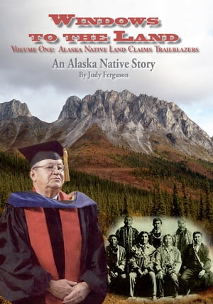 Windows to the Land, An Alaska Native Story Vol. I Alaska Native Land Claims Trailblazers