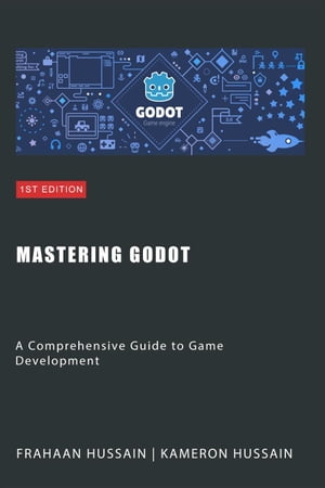 Mastering Godot: A Comprehensive Guide to Game Development【電子書籍】 Kameron Hussain