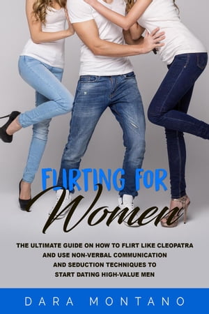 Flirting for Women: The Ultimate Guide on How to Flirt Like Cleopatra and Use Non-Verbal Communication and Seduction Techniques to Start Dating High-V...