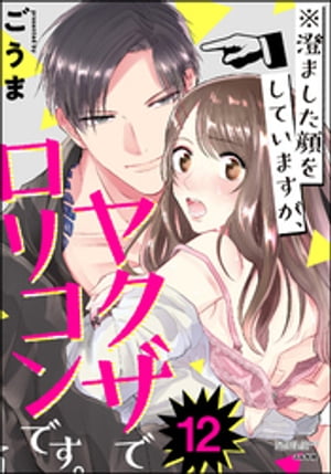 ※澄ました顔をしていますが、ヤクザでロリコンです。（分冊版） 【第12話】