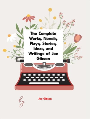 The Complete Works, Novels, Plays, Stories, Ideas, and Writings of Joe Gibson【電子書籍】[ Gibson Joe ]