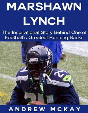 Marshawn Lynch: The Inspirational Story Behind One of Football's Greatest Running Backs