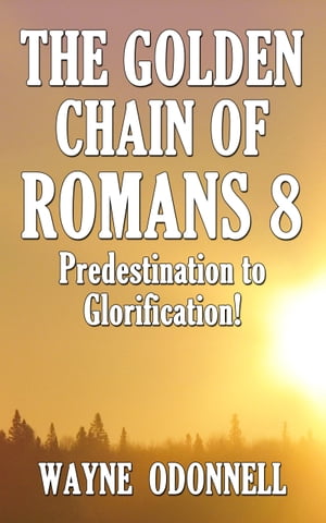 The Golden Chain of Romans 8: Predestination to Glorification