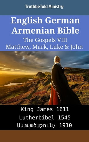 English German Armenian Bible - The Gospels VIII - Matthew, Mark, Luke & John King James 1611 - Lutherbibel 1545 - ???????????? 1910【電子書籍】[ TruthBeTold Ministry ]