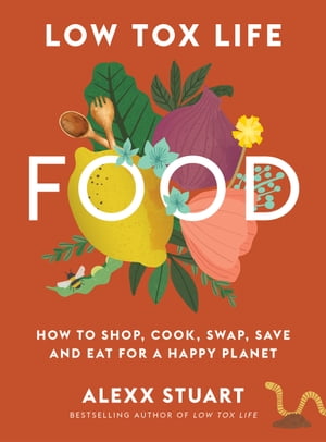 Low Tox Life Food How to shop, cook, swap, save and eat for a happy planet【電子書籍】[ Alexx Stuart ]