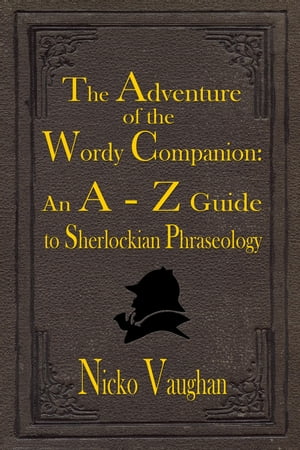 The Adventure of the Wordy Companion An A-Z guide to Sherlockian Phraseology【電子書籍】 Nicko Vaughan