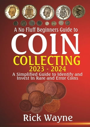 A No Fluff Beginners Guide to Coin Collecting 2023 - 2024: A Simplified Guide to Identify and invest in Rare and Error Coins