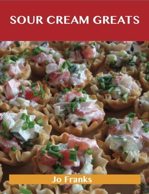 Sour Cream Greats: Delicious Sour Cream Recipes, The Top 92 Sour Cream Recipes【電子書籍】[ Jo Franks ]