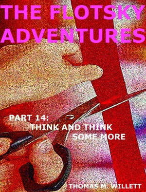 The Flotsky Adventures: Part 14 - Think and Think Some MoreŻҽҡ[ Thomas M. Willett ]
