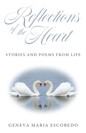 Reflections of the Heart Stories and Poems from Life【電子書籍】[ Geneva Maria Escobedo ]