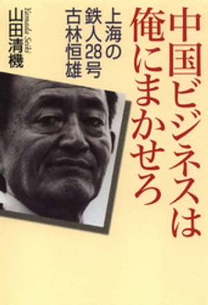 中国ビジネスは俺にまかせろ　上海の鉄人28号　古林恒雄