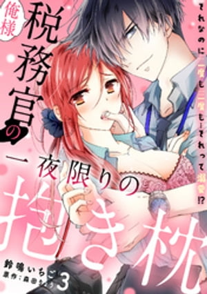 俺様税務官の一夜限りの抱き枕　それなのに二度も三度も…それって溺愛!?【分冊版】 3話【電子書籍】[ ..