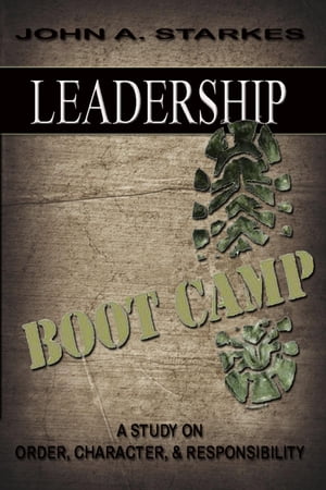 Leadership Boot Camp: A Study On Order Character & Responsibility【電子書籍】[ John A. Starkes ]