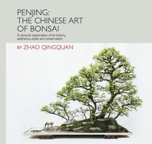 Penjing: The Chinese Art of Bonsai A Pictorial Exploration of Its History, Aesthetics, Styles and Preservation【電子書籍】 Qingquan Zhao