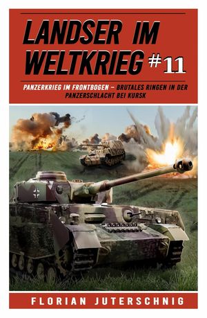 Landser im Weltkrieg 11 Panzerkrieg im Frontbogen - Brutales Ringen in der Panzerschlacht bei Kursk