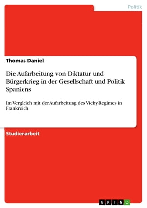 Die Aufarbeitung von Diktatur und B?rgerkrieg in der Gesellschaft und Politik Spaniens Im Vergleich mit der Aufarbeitung des Vichy-Regimes in Frankreich