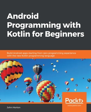 Android Programming with Kotlin for Beginners Build Android apps starting from zero programming experience with the new Kotlin programming language【電子書籍】[ John Horton ]