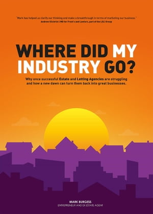 Where did my industry go? Why once successful Estate and Letting Agencies are struggling and how a new dawn can turn them back into great businesses.【電子書籍】[ Mark Burgess ]