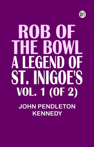 Rob of the Bowl: A Legend of St. Inigoe's. Vol. 1 (of 2)Żҽҡ[ John Pendleton Kennedy ]