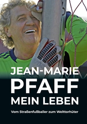 Jean-Marie Pfaff - Mein Leben: Vom Stra?enfu?balle