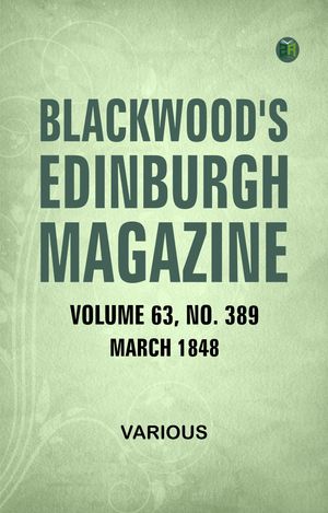 Blackwood's Edinburgh Magazine Volume 63 No 389 March 1848Żҽҡ[ Various ]