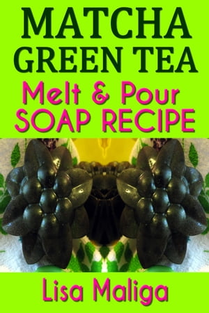 Matcha Green Tea Melt & Pour Soap Recipe【電子書籍】[ Lisa Maliga ]