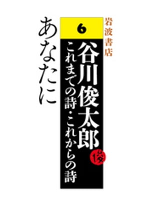 谷川俊太郎〜これまでの詩・これからの詩〜6　あなたに