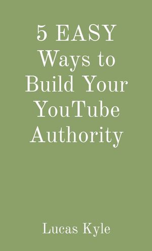 5 EASY Ways to Build Your YouTube Authority【電子書籍】[ Lucas Kyle ]