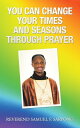 You Can Change Your Times and Seasons Through Prayer【電子書籍】 Reverend Samuel F. Sarpong