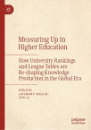 Measuring Up in Higher Education How University Rankings and League Tables are Re-shaping Knowledge Production in the Global Era【電子書籍】