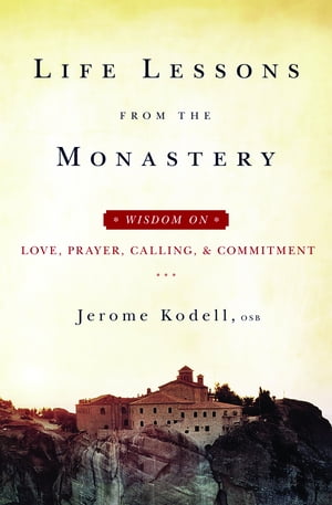 Life Lessons from the Monastery: Wisdom on Love, Prayer, Calling, & Commitment