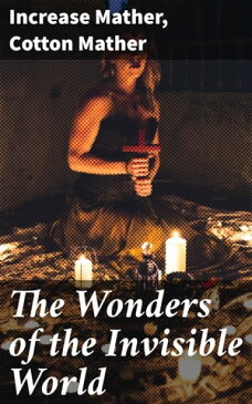 The Wonders of the Invisible World Being an Account of the Tryals of Several Witches Lately Executed in New-England, to which is added A Farther Account of the Tryals of the New-England Witches【電子書籍】[ Cotton Mather ]