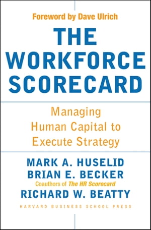 The Workforce Scorecard Managing Human Capital To Execute Strategy【電子書籍】 Mark A. Huselid