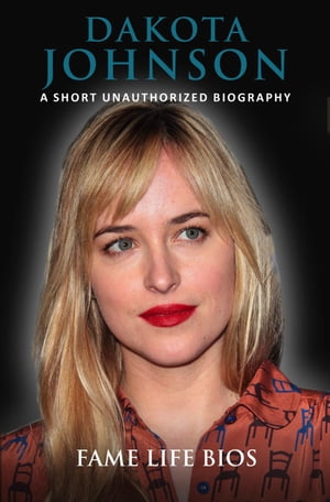 Dakota Johnson A Short Unauthorized Biography