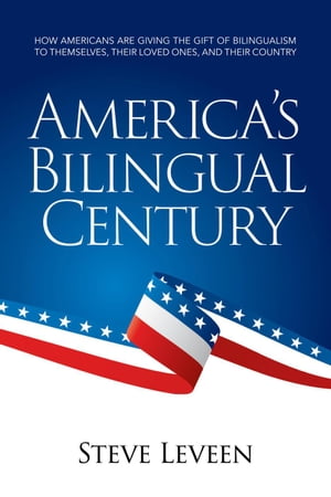 America's Bilingual Century - How Americans Are Giving the Gift of Bilingualism to Themselves, Their Loved Ones, and Their Country【電子書籍】[ Steve Leveen ]