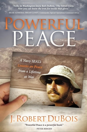 Powerful Peace A Navy SEAL's Lessons on Peace from a Lifetime at War【電子書籍】[ J. Robert DuBois ]
