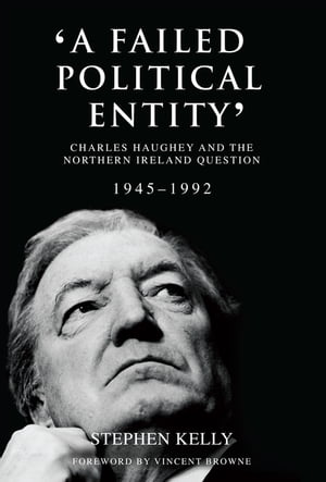A Failed Political Entity Charles Haughey and the Northern Ireland Question, 1945-1992Żҽҡ[ Stephen Kelly ]