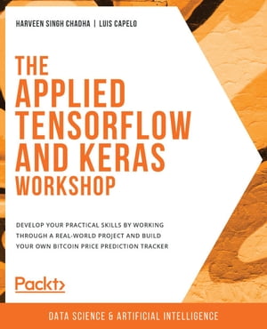 The Applied TensorFlow and Keras Workshop Develop your practical skills by working through a real-world project and build your own Bitcoin price prediction tracker【電子書籍】[ Harveen Singh Chadha ]