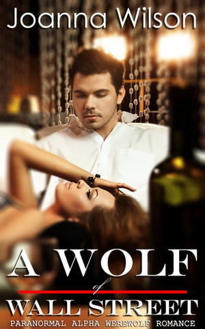 A Wolf of Wall Street (Paranormal Alpha Werewolf Shifter Romance)【電子書籍】 Joanna Wilson