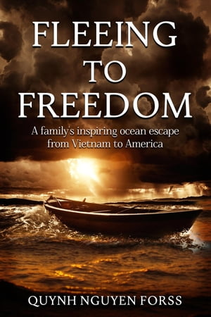 Fleeing to Freedom A Family's Inspiring Ocean Escape from Vietnam to America【電子書籍】[ Quynh Nguyen Forss ]
