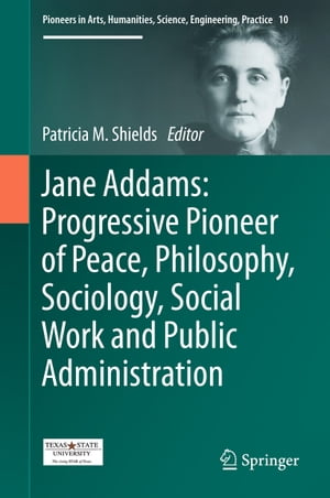 Jane Addams: Progressive Pioneer of Peace, Philosophy, Sociology, Social Work and Public Administration【電子書籍】