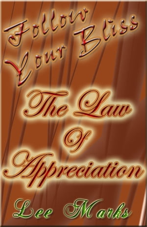 The Law Of Appreciation: Follow Your Bliss - How To Empower The Law Of Attraction