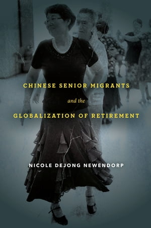 Chinese Senior Migrants and the Globalization of Retirement【電子書籍】[ Nicole DeJong Newendorp ]