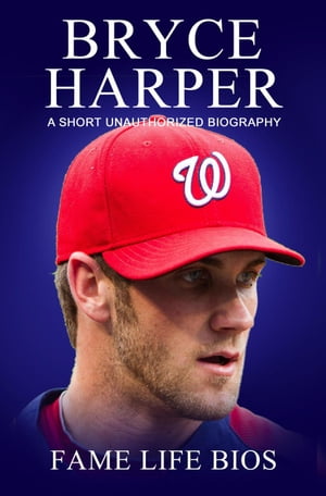 Bryce Harper A Short Unauthorized BiographyŻҽҡ[ Fame Life Bios ]