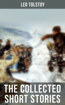 The Collected Short Stories of Leo Tolstoy120+ Titles in One Volume: The Kreutzer Sonata, Hadji Murad, Master and Man, Father Sergius, Diary of a Lunatic, The Cossacks, My Dream, The Young Tsar, Fables and Stories for Children...【電子書籍】