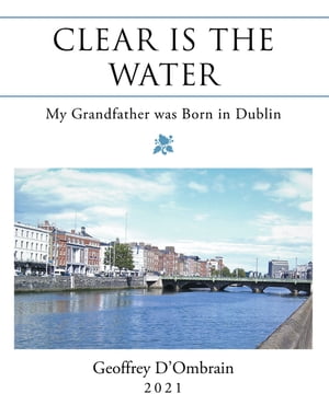 Clear Is the Water My Grandfather Was Born in Dublin【電子書籍】[ Geoffrey D'Ombrain ]