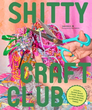 Shitty Craft Club A Club for Gluing Beads to Trash, Talking about Our Feelings, and Making Silly ThingsŻҽҡ[ Sam Reece ]