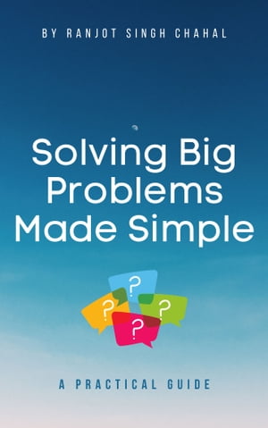 Solving Big Problems Made Simple A Practical Guide【電子書籍】[ Ranjot Singh Chahal ]