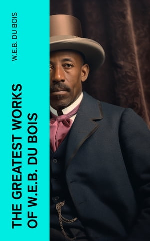 The Greatest Works of W.E.B. Du Bois【電子書籍】[ W.E.B. Du Bois ]